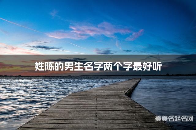 姓陈的男生名字两个字最好听 姓陈的男生名字两个字最好听