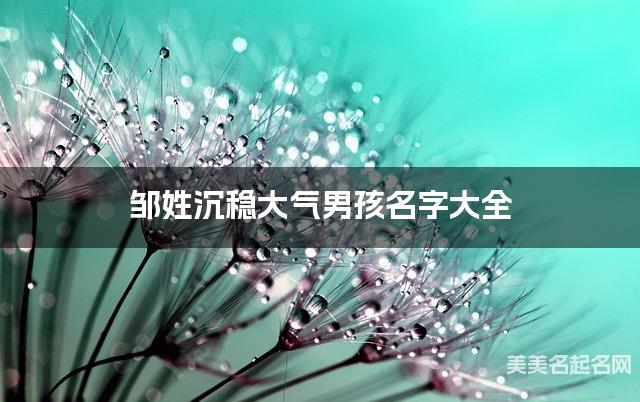 邹姓沉稳大气男孩名字大全 邹姓沉稳大气男孩名字大全