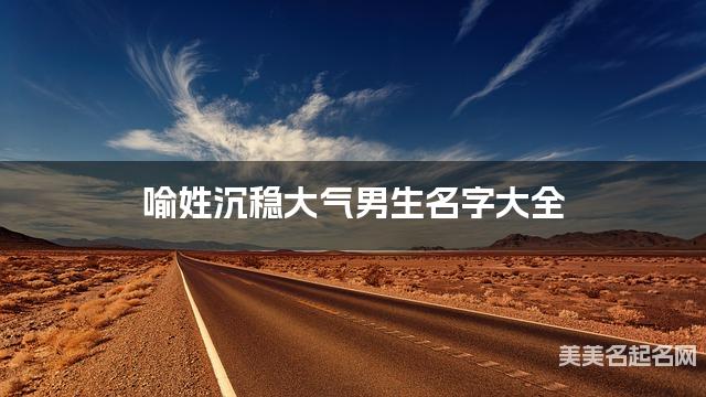 喻姓沉稳大气男生名字大全