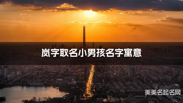 岚字取名小男孩名字寓意 120个搭配最好的带岚字名字