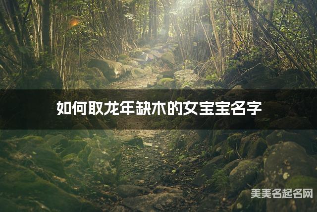 如何取龙年缺木的女宝宝名字 龙宝宝五行缺火100分名字