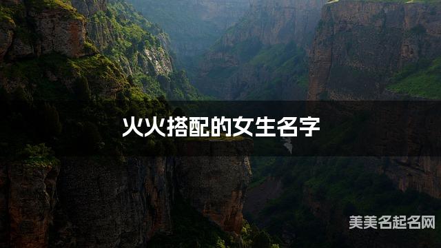 火火搭配的女生名字 女生灵动唯美的名字