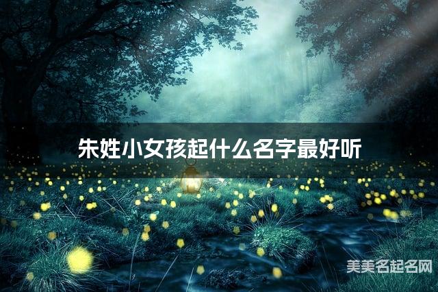 朱姓小女孩起什么名字最好听 宝宝起名推荐(简单干净好听)