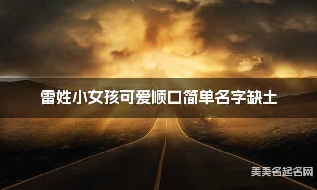 雷姓小女孩可爱顺口简单名字缺土 有创意的宝宝名字大全