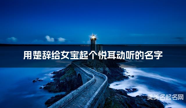 用楚辞给女宝起个悦耳动听的名字 用楚辞给女宝起个悦耳动听的名字