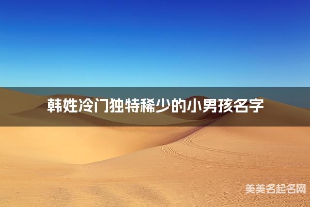 韩姓冷门独特稀少的小男孩名字