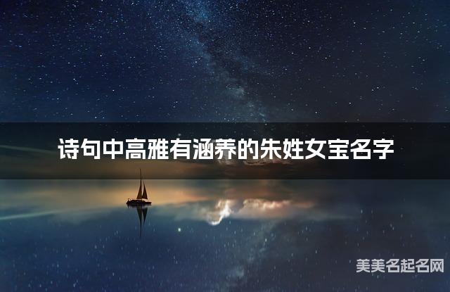 诗句中高雅有涵养的朱姓女宝名字 诗句中高雅有涵养的朱姓女宝名字