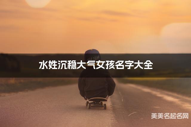 水姓沉稳大气女孩名字大全