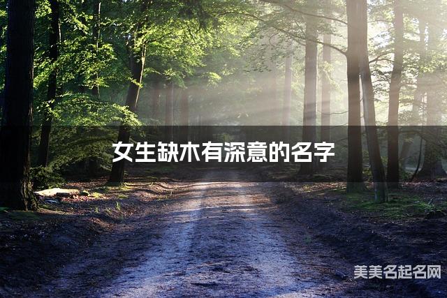 女生缺木有深意的名字 有含义的宝宝名字大全