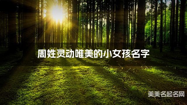 周姓灵动唯美的小女孩名字