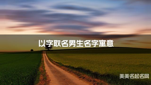 以字取名男生名字寓意 120个搭配最好的带以字名字