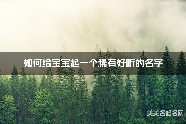 如何给宝宝起一个稀有好听的名字 如何给宝宝起一个稀有好听的名字