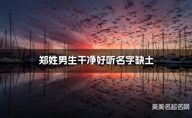 郑姓男生干净好听名字缺土 有新意的宝宝名字大全