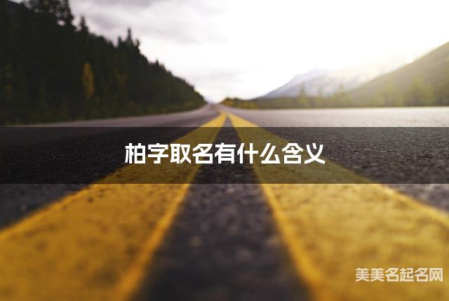 柏字取名有什么含义，用来男生取名字