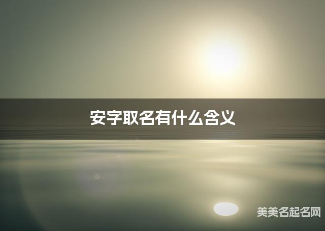 安字取名有什么含义,用来女孩取名字 安字取名有什么含义,用来女孩取名字