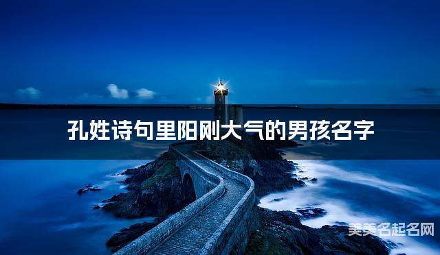 孔姓诗句里阳刚大气的男孩名字