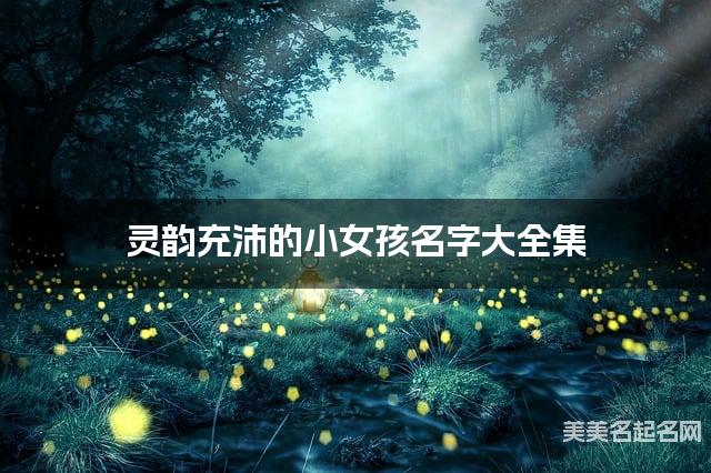 灵韵充沛的小女孩名字大全集 有中国文化特色的名字