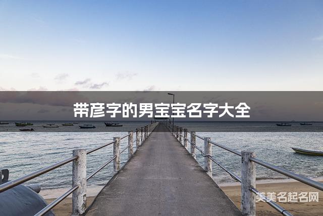 带彦字的男宝宝名字大全 带彦字的男宝宝名字大全