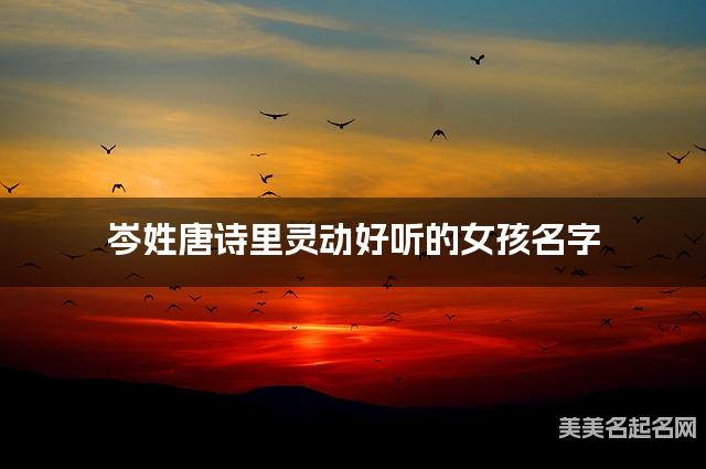 岑姓唐诗里灵动好听的女孩名字 岑姓唐诗里灵动好听的女孩名字