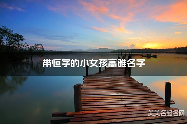 带恒字的小女孩高雅名字