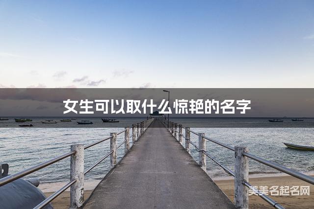 女生可以取什么惊艳的名字 女生可以取什么惊艳的名字
