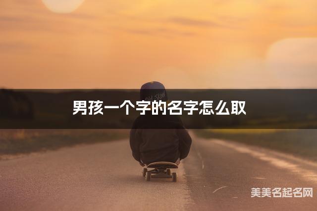 男孩一个字的名字怎么取 有气质的宝宝单字名大全