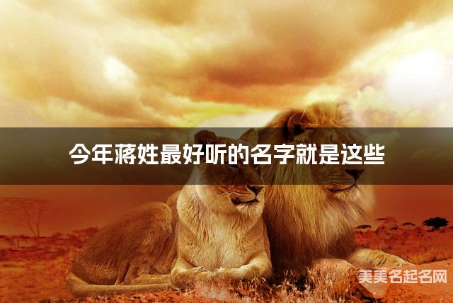 今年蒋姓最好听的名字就是这些，都是适合今年出生的男宝名字