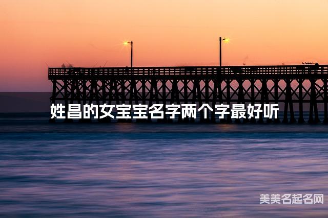 姓昌的女宝宝名字两个字最好听