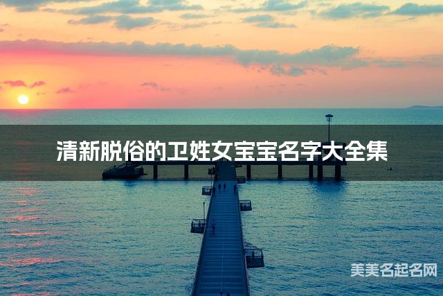 清新脱俗的卫姓女宝宝名字大全集