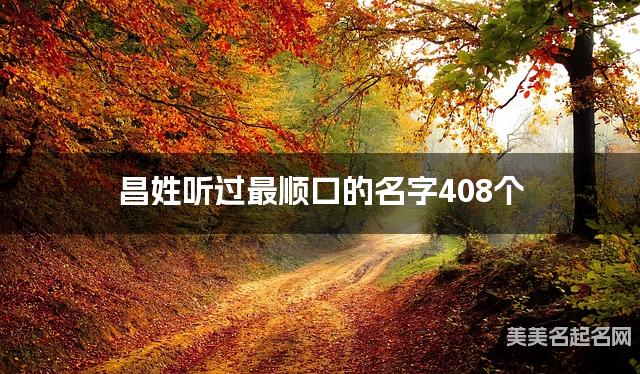 昌姓听过最顺口的名字408个