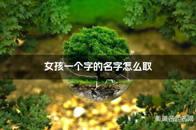 女孩一个字的名字怎么取 有灵气的宝宝单字名大全