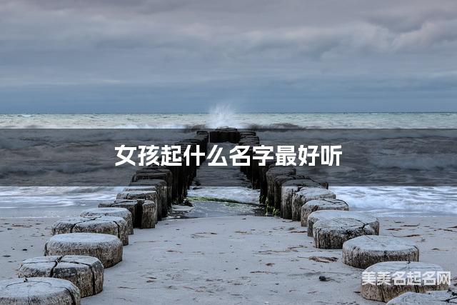 女孩起什么名字最好听 宝宝起名推荐(独一无二与众不同) 女孩起什么名字最好听 宝宝起名推荐(独一无二与众不同)
