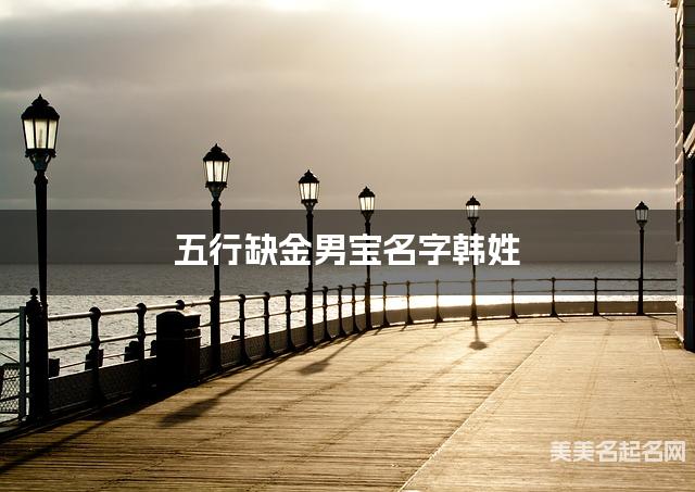 五行缺金男宝名字韩姓 有寓意的宝宝名字大全