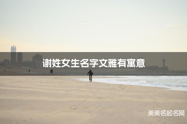 谢姓女生名字文雅有寓意 谢姓女生名字文雅有寓意