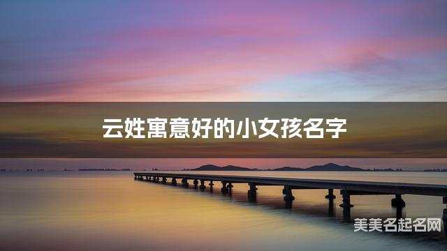云姓寓意好的小女孩名字（精选200个）