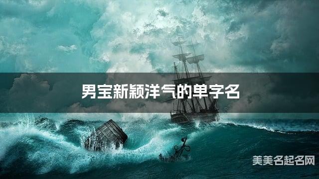 男宝新颖洋气的单字名  有涵养的宝宝单字名大全