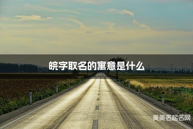 皖字取名的寓意是什么