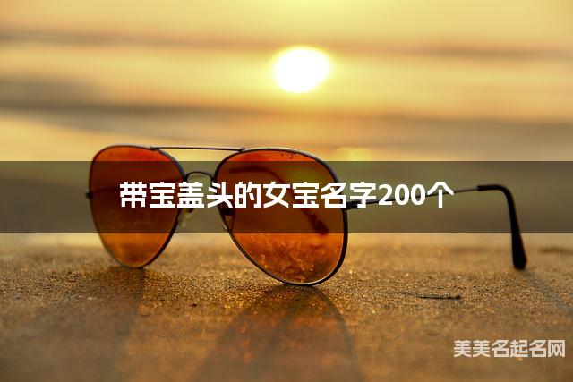 带宝盖头的女宝名字200个