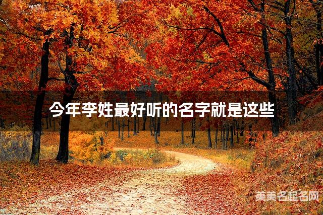 今年李姓最好听的名字就是这些，都是适合今年出生的女生名字
