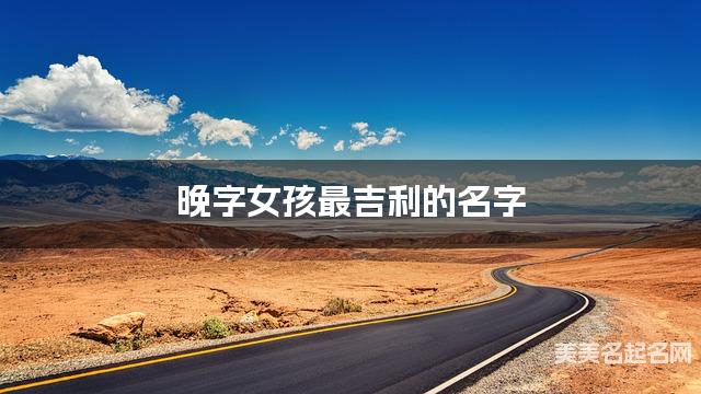 晚字女孩最吉利的名字 带晚字女宝宝有寓意的名字