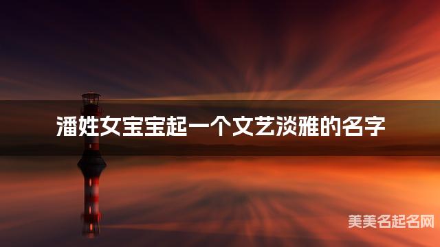 潘姓女宝宝起一个文艺淡雅的名字