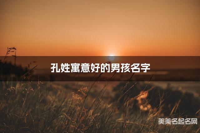 孔姓寓意好的男孩名字（精选200个）