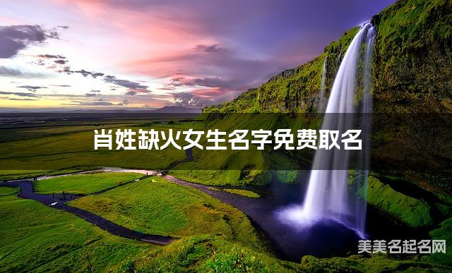 肖姓缺火女生名字免费取名 有新意的宝宝名字大全