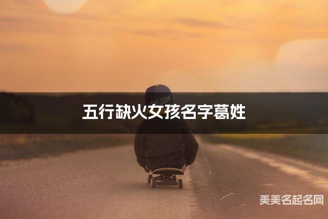 五行缺火女孩名字葛姓 有新意的宝宝名字大全