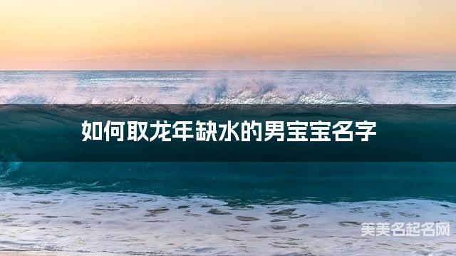 如何取龙年缺水的男宝宝名字 龙宝宝五行缺土100分名字