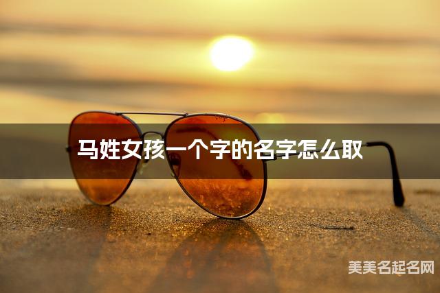 马姓女孩一个字的名字怎么取 有寓意的宝宝单字名大全