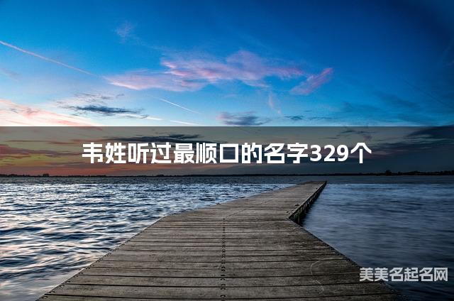 韦姓听过最顺口的名字329个