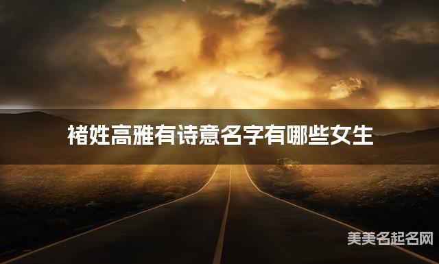 褚姓高雅有诗意名字有哪些女生