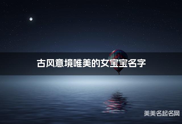 古风意境唯美的女宝宝名字（有新意357个）