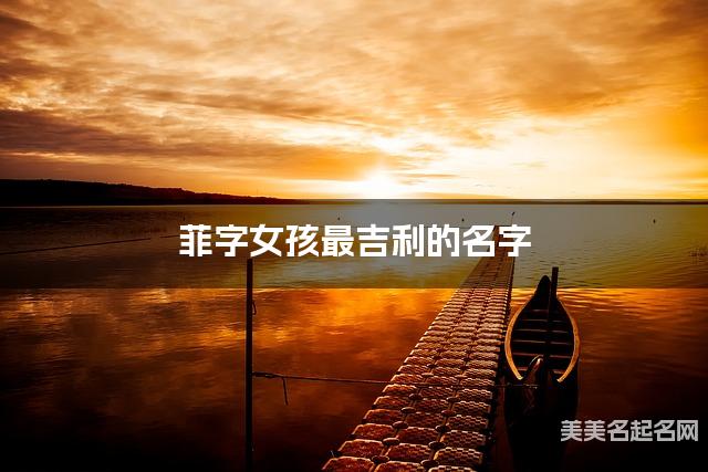 菲字女孩最吉利的名字 带菲字女宝宝雅致好听的名字